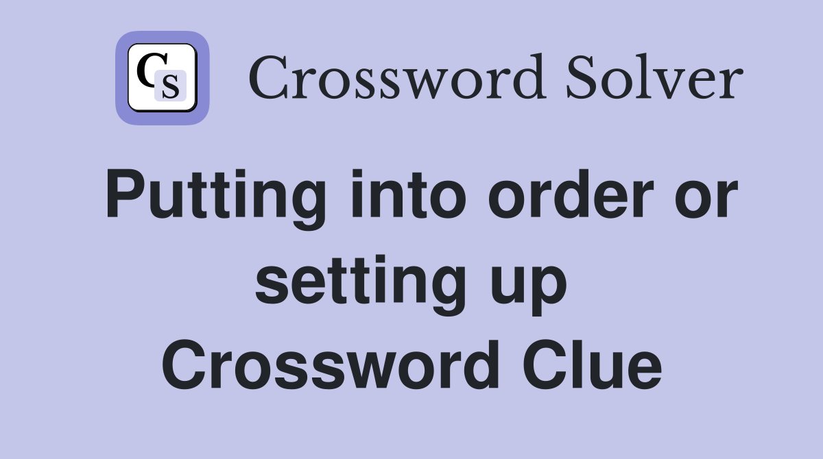 Putting into order or setting up Crossword Clue