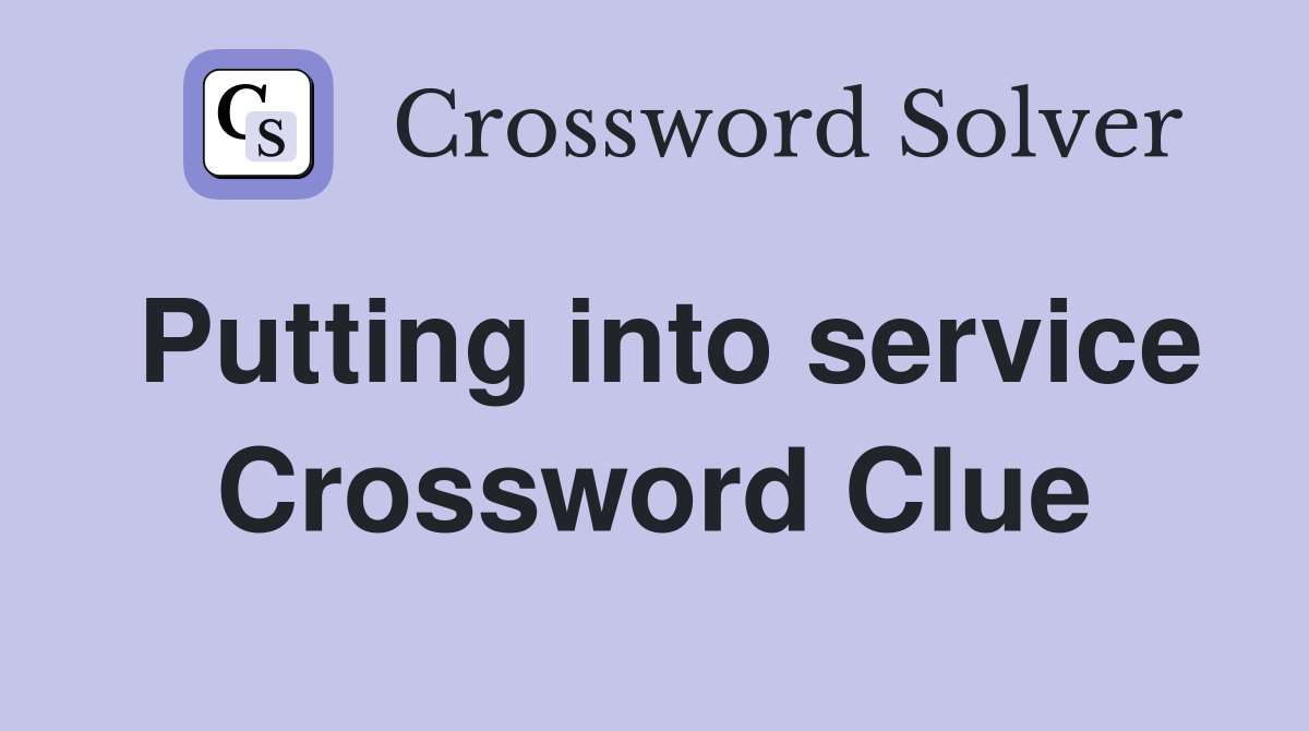 Putting into service Crossword Clue