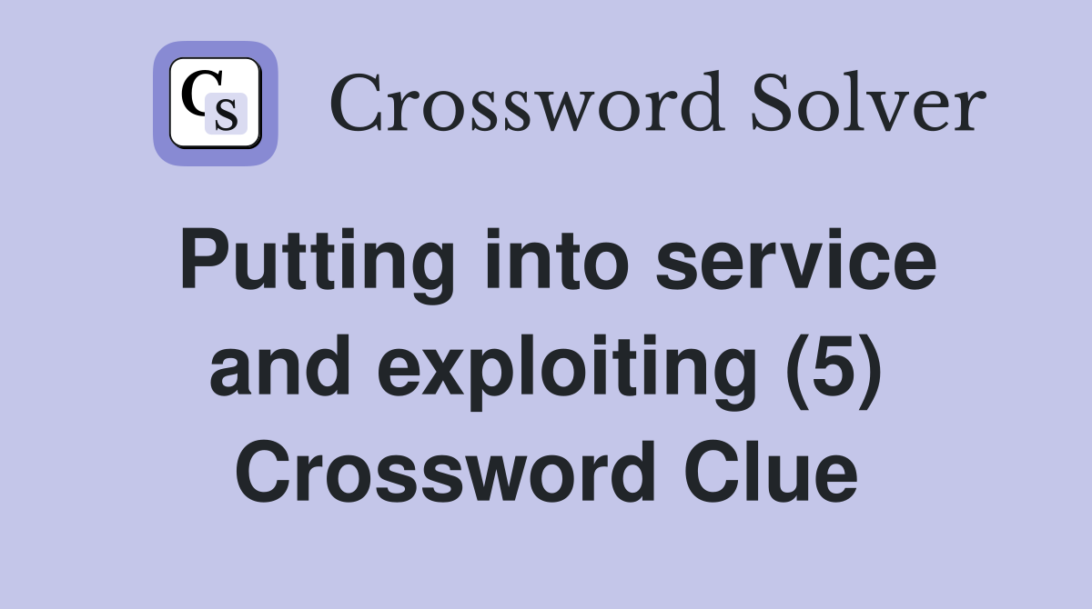 Putting into service and exploiting (5) Crossword Clue