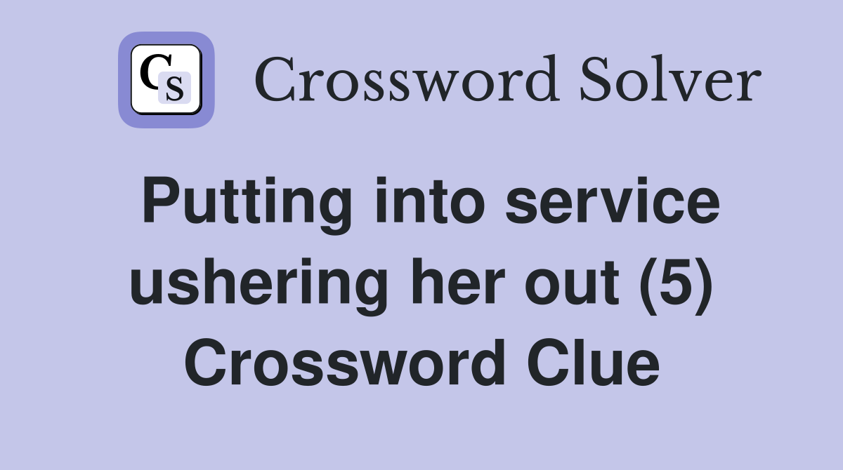 Putting into service ushering her out (5) Crossword Clue