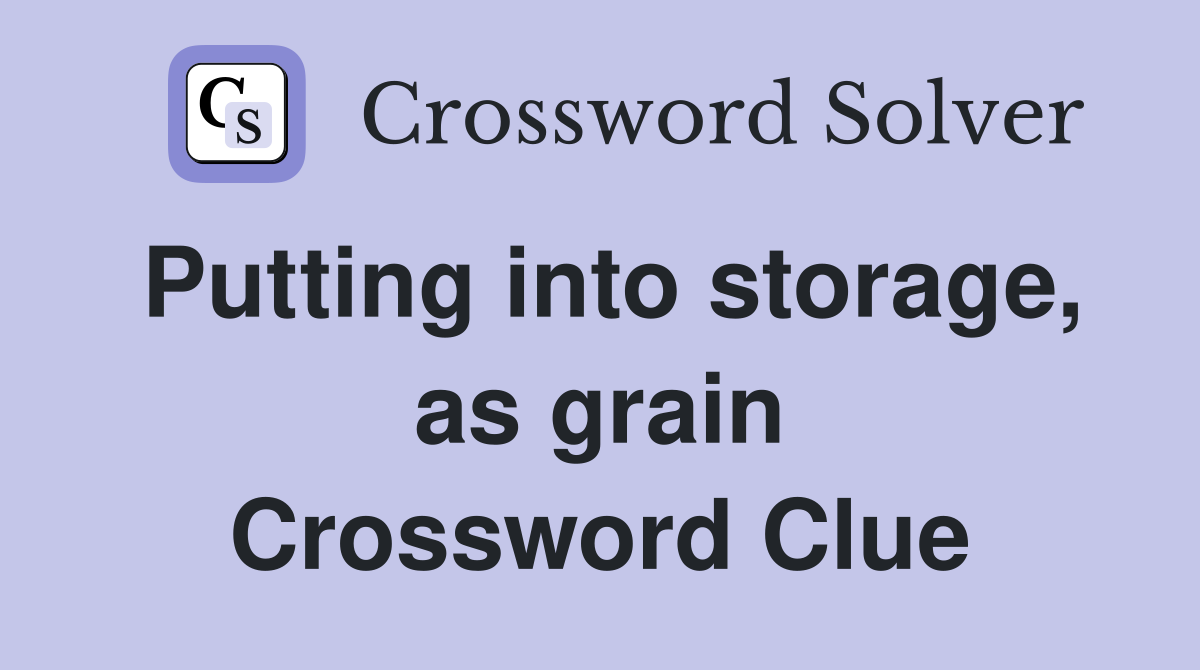 Putting into storage, as grain Crossword Clue