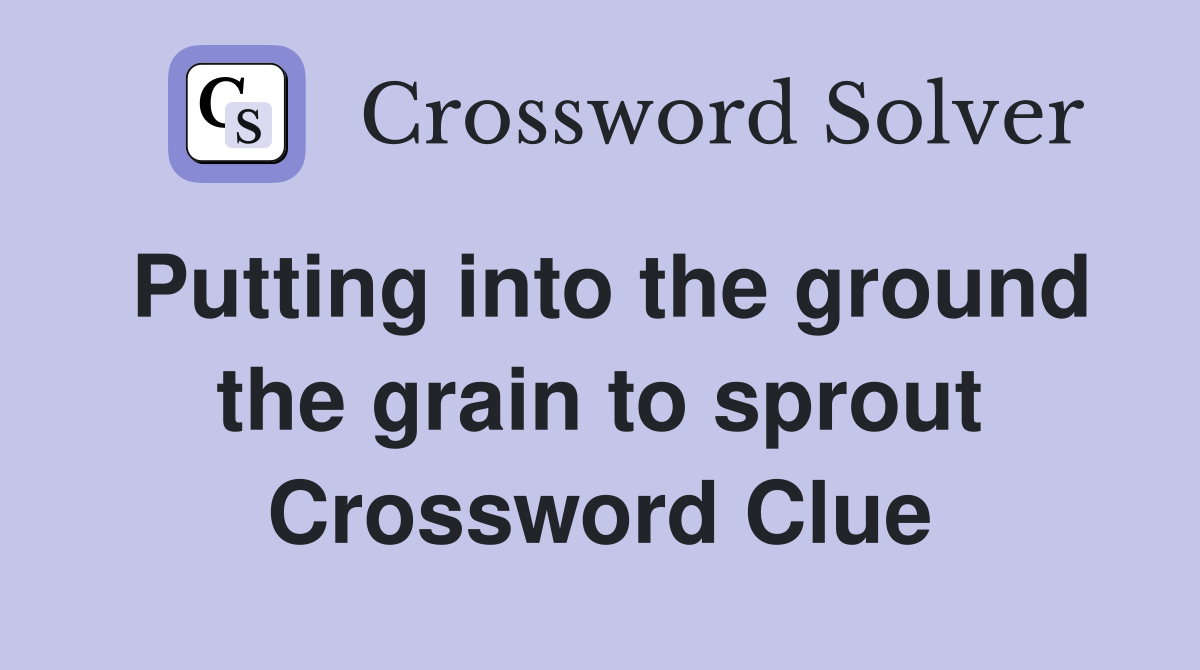 Putting into the ground the grain to sprout Crossword Clue