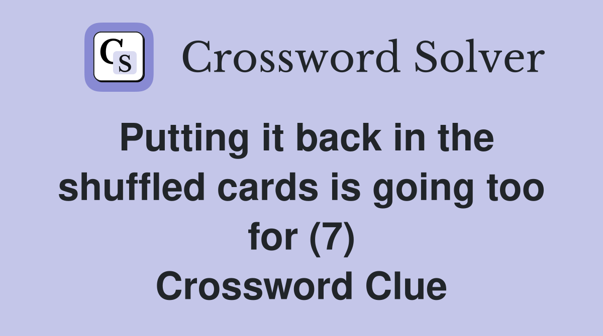 Putting it back in the shuffled cards is going too for (7) Crossword Clue