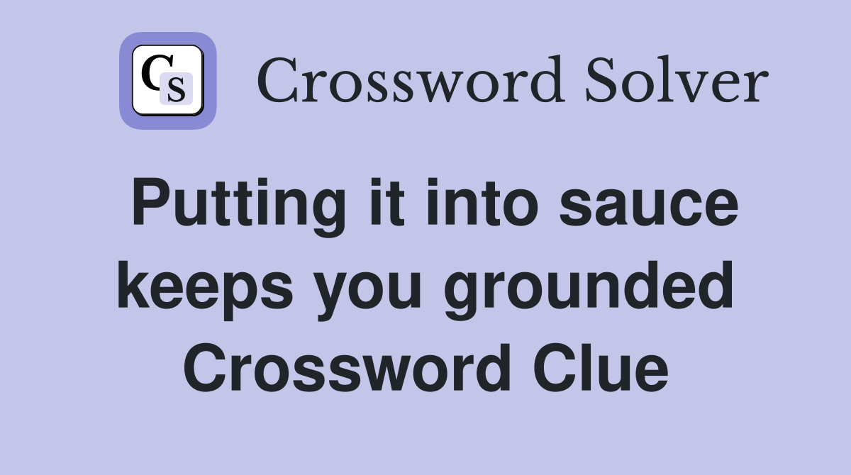 Putting it into sauce keeps you grounded Crossword Clue