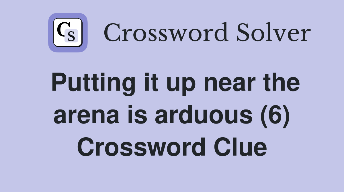Putting it up near the arena is arduous (6) Crossword Clue