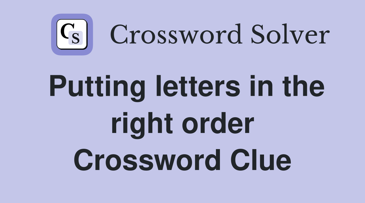 Putting letters in the right order Crossword Clue