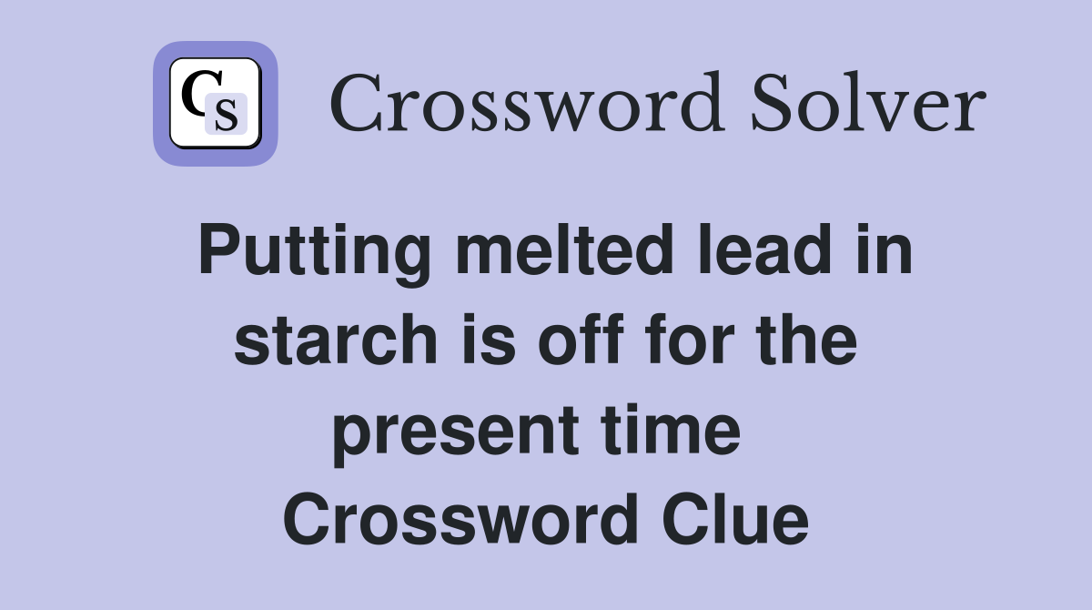 Putting melted lead in starch is off for the present time  Crossword Clue