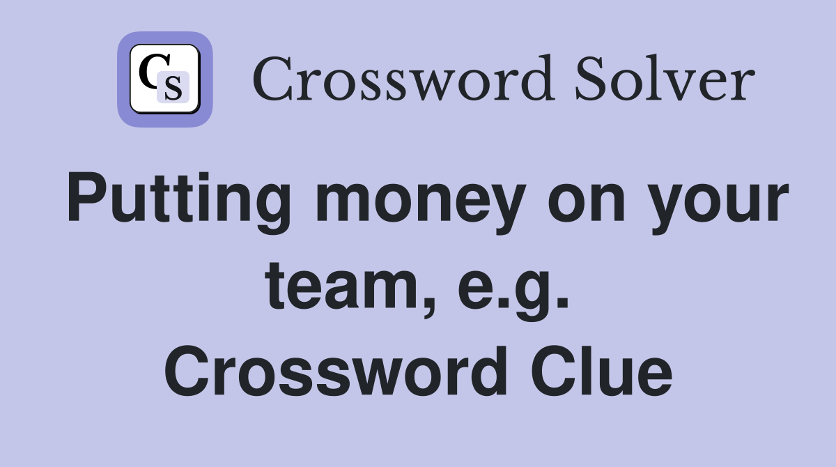 Putting money on your team, e.g. Crossword Clue