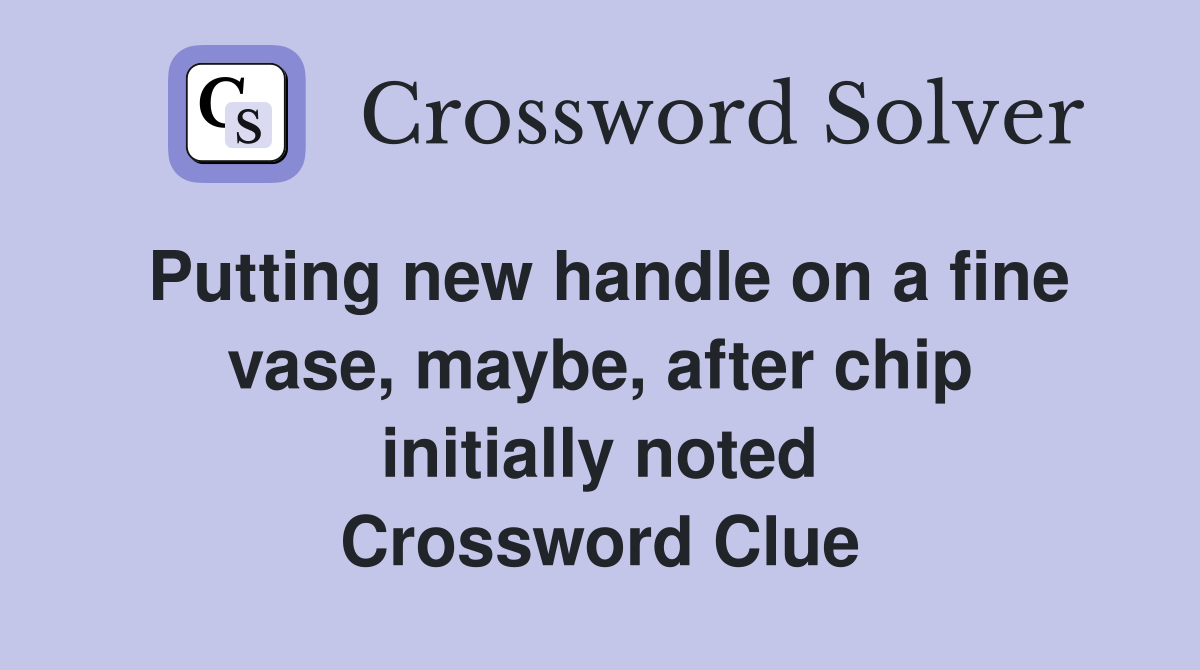 Putting new handle on a fine vase, maybe, after chip initially noted Crossword Clue
