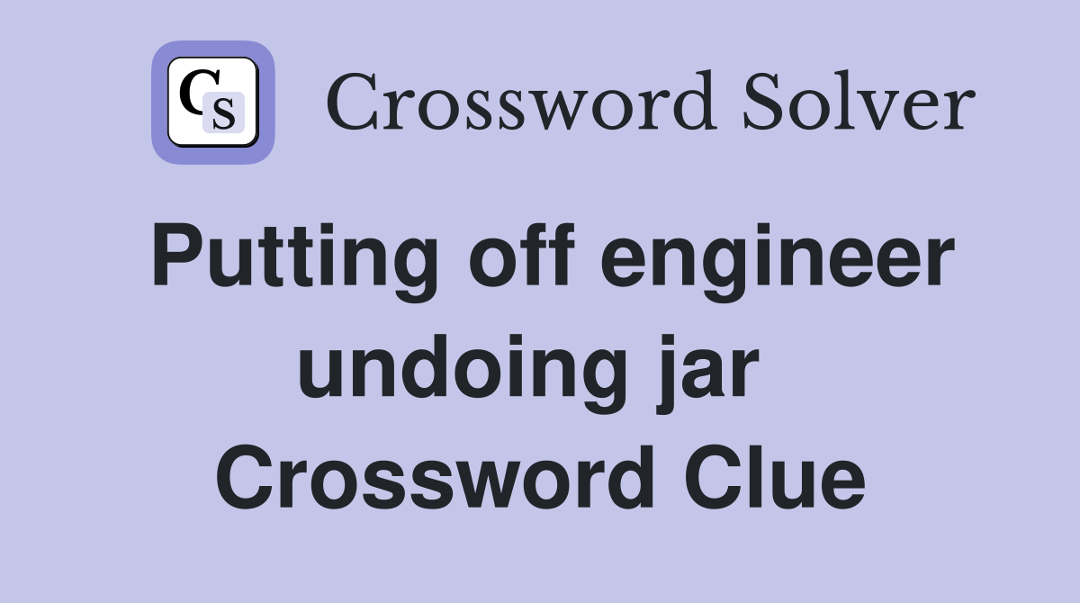 Putting off engineer undoing jar  Crossword Clue