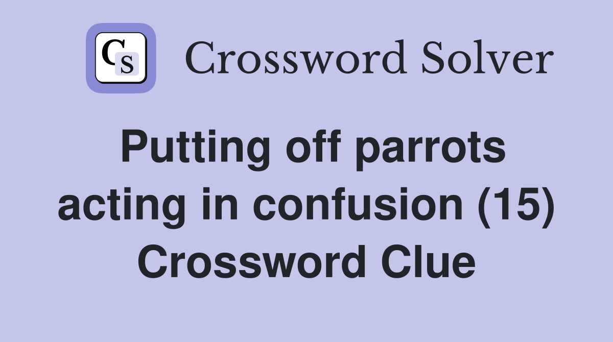 Putting off parrots acting in confusion (15) Crossword Clue