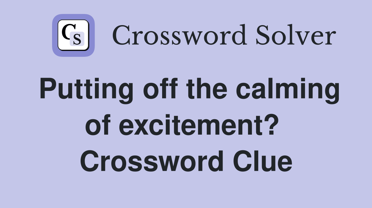 Putting off the calming of excitement?  Crossword Clue