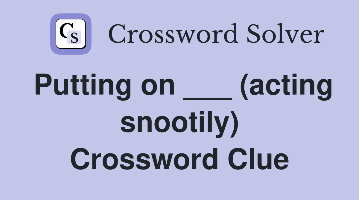 Putting on ___ (acting snootily) Crossword Clue