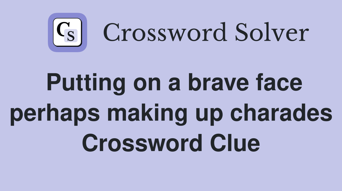 Putting on a brave face perhaps making up charades Crossword Clue