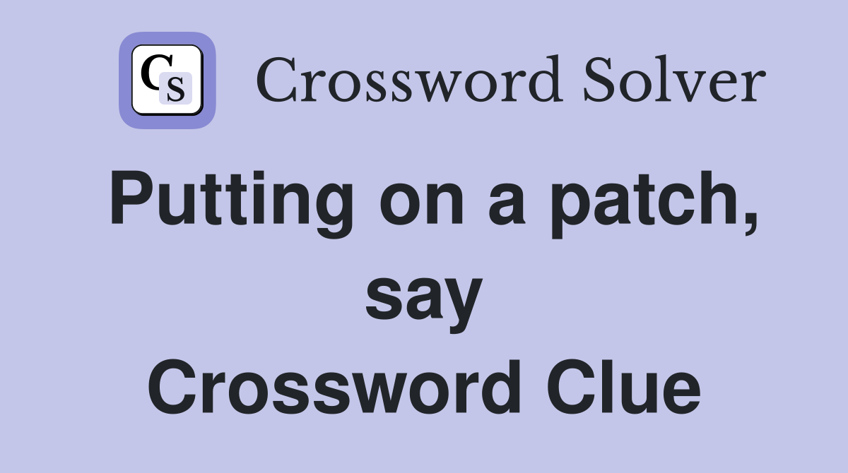 Putting on a patch, say Crossword Clue