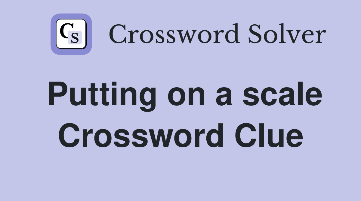 Putting on a scale Crossword Clue