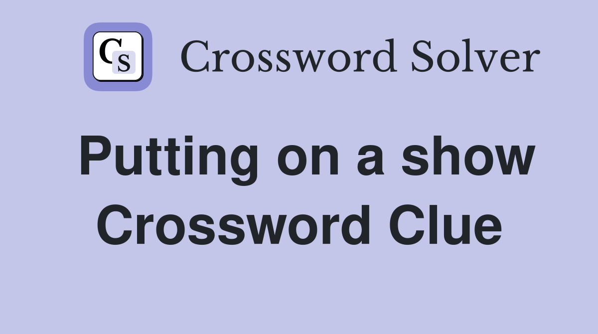 Putting on a show Crossword Clue