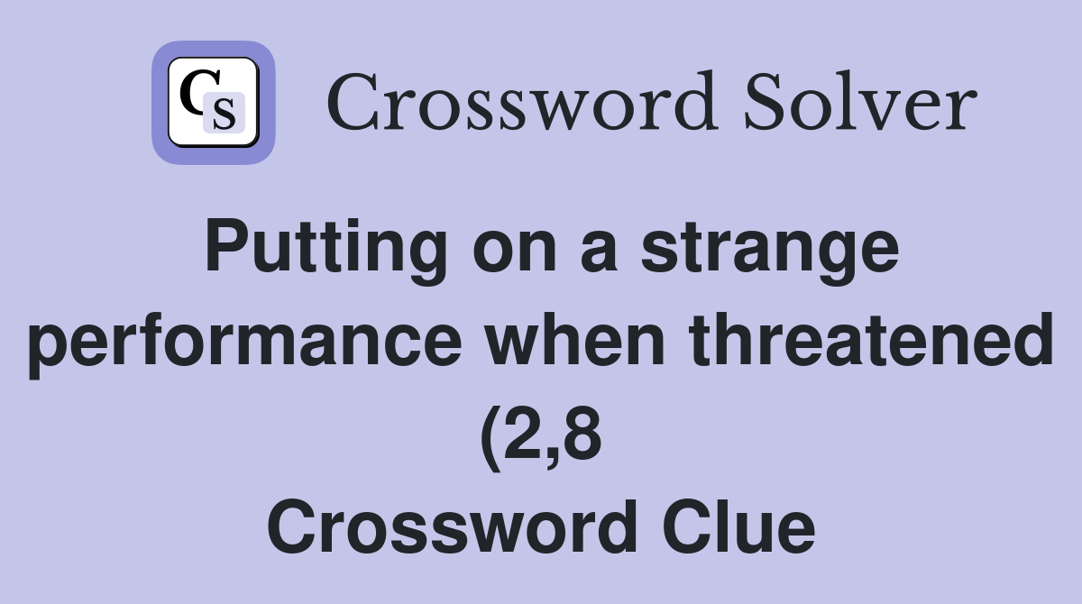 Putting on a strange performance when threatened (2 8) Crossword Clue Putting on a strange performance when threatened (2 8) Crossword Clue