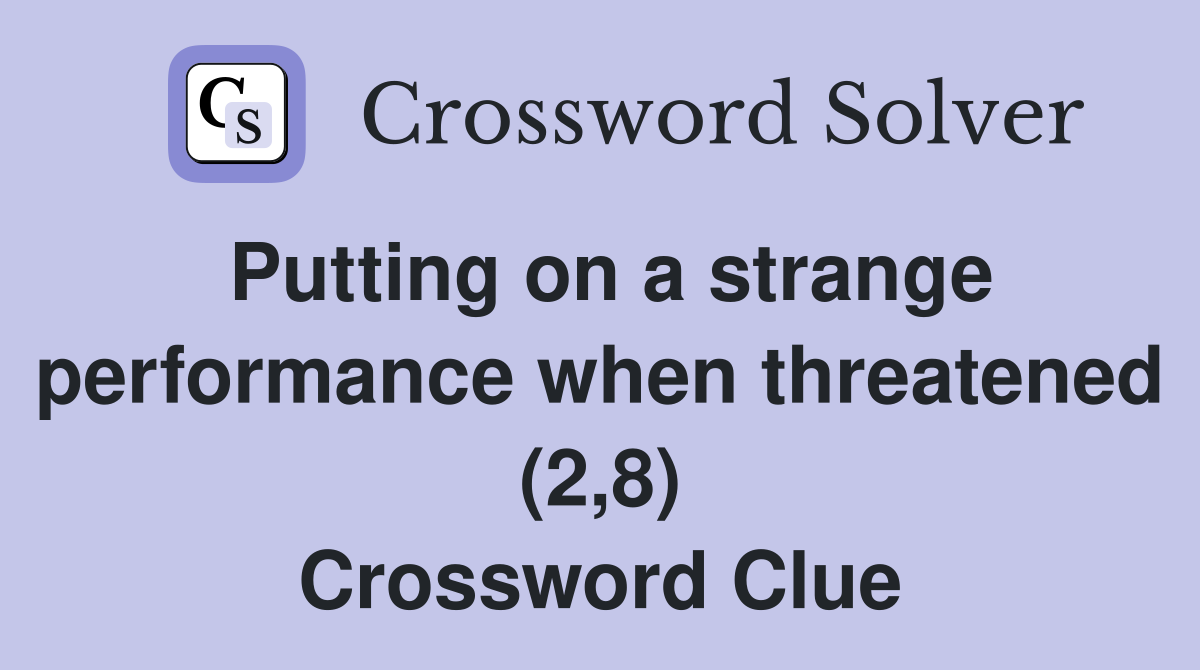 Putting on a strange performance when threatened (2,8) - Crossword Clue ...