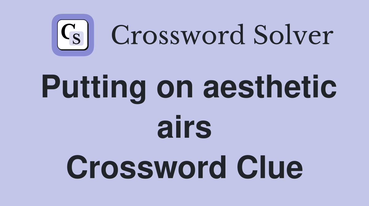 Putting on aesthetic airs Crossword Clue