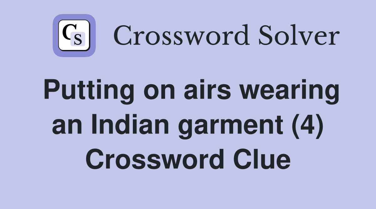 Putting on airs wearing an Indian garment (4) Crossword Clue