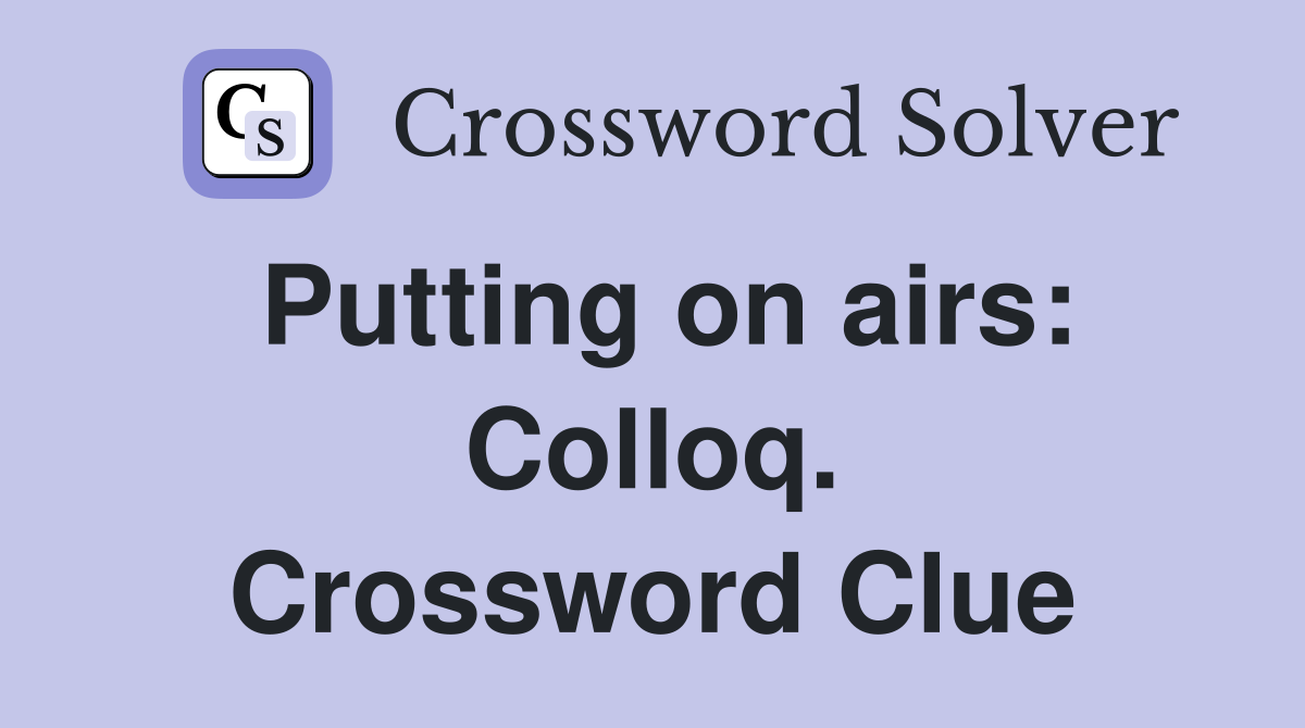 Putting on airs: Colloq. Crossword Clue