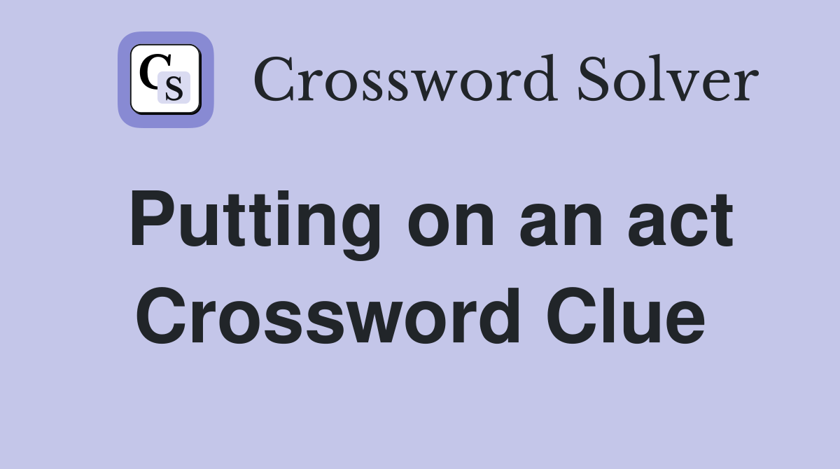 Putting on an act Crossword Clue