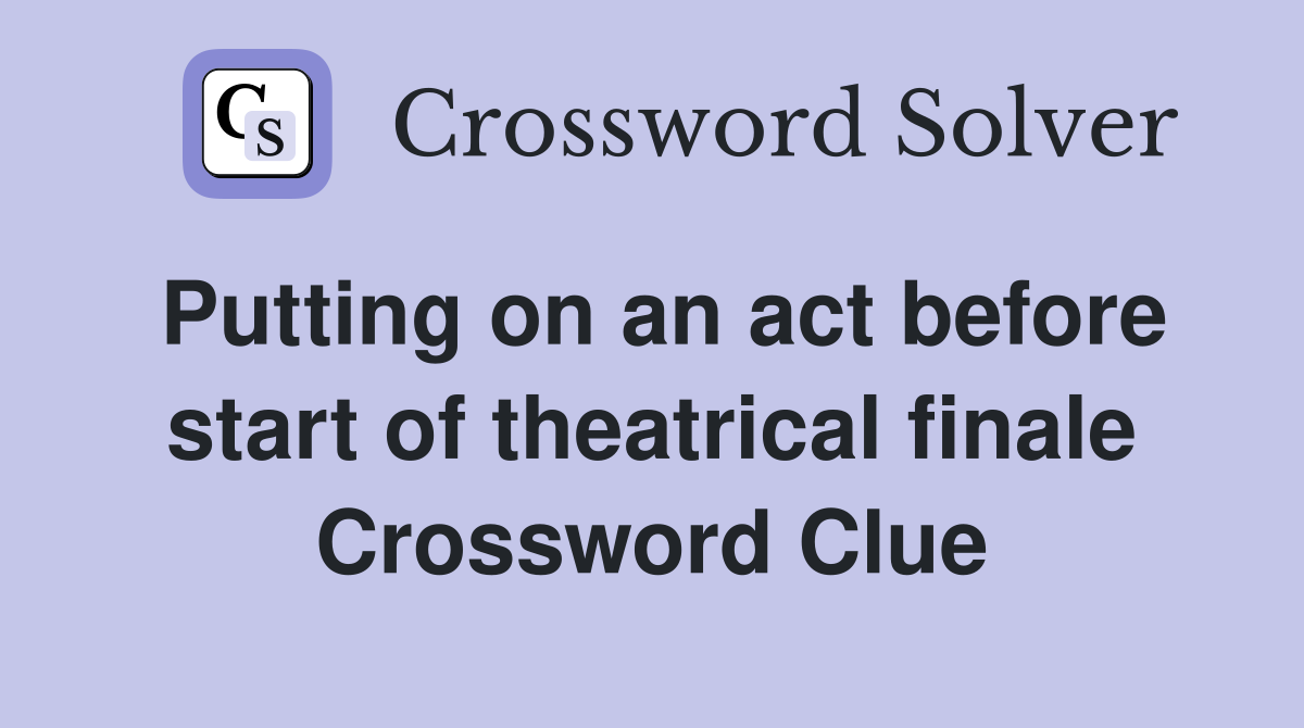 Putting on an act before start of theatrical finale Crossword Clue
