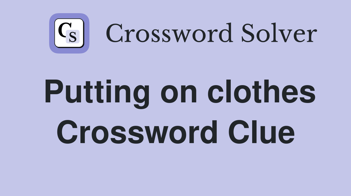 Putting on clothes Crossword Clue