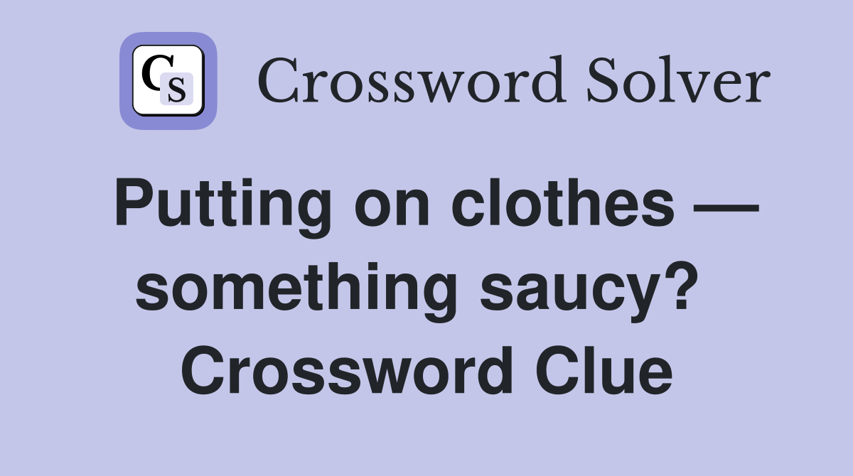 Putting on clothes — something saucy?  Crossword Clue