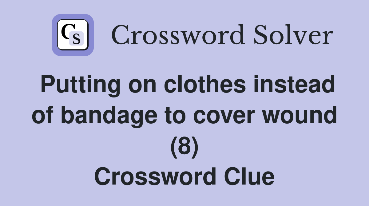 Putting on clothes instead of bandage to cover wound (8) Crossword Clue