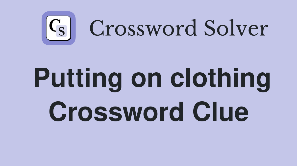 Putting on clothing Crossword Clue