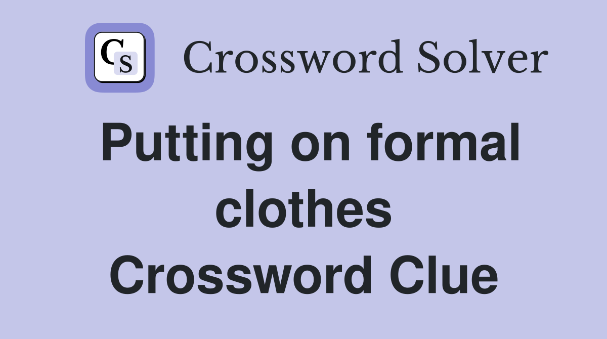 Putting on formal clothes Crossword Clue