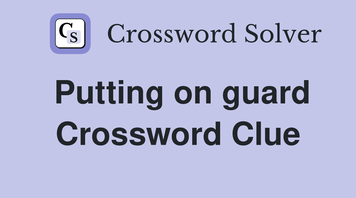 Putting on guard Crossword Clue