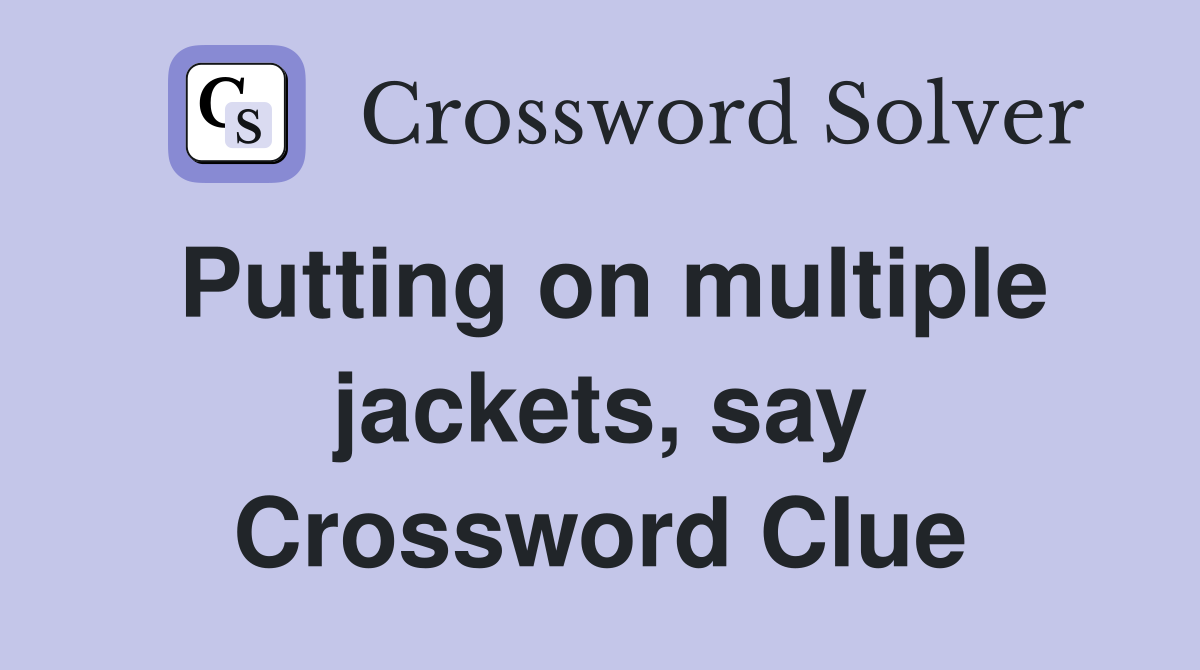 Putting on multiple jackets, say Crossword Clue