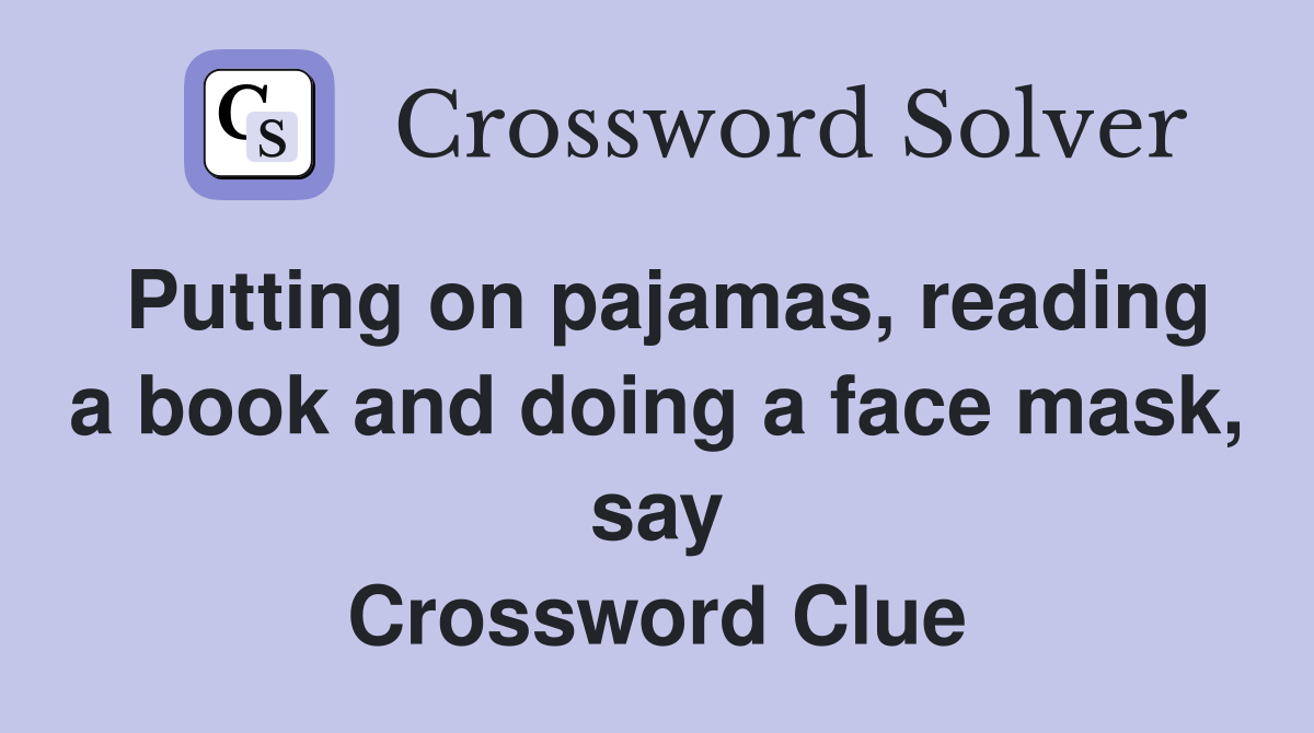 Putting on pajamas, reading a book and doing a face mask, say Crossword Clue