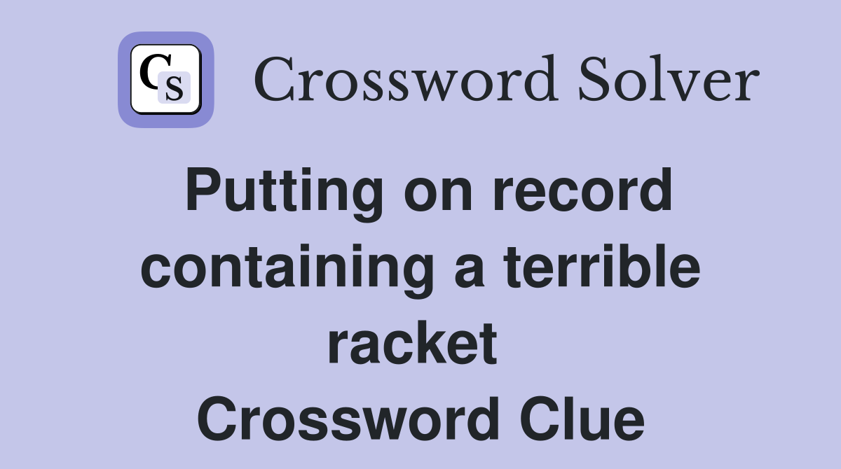 Putting on record containing a terrible racket  Crossword Clue