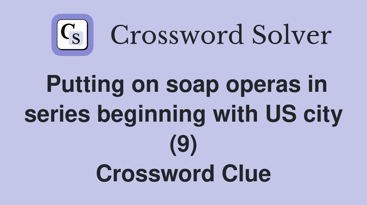 Putting on soap operas in series beginning with US city (9) Crossword Clue
