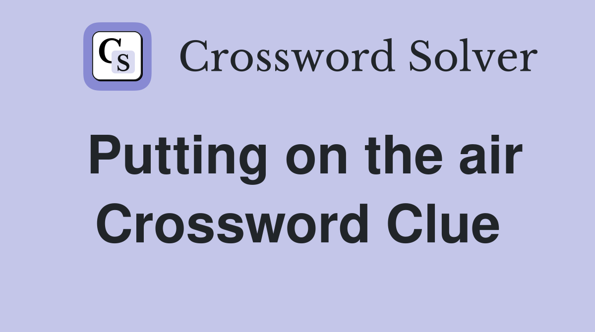 Putting on the air Crossword Clue