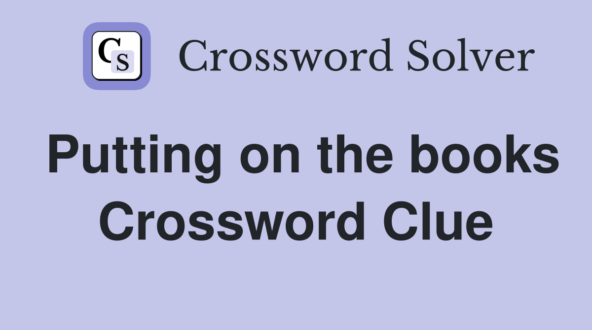 Putting on the books Crossword Clue