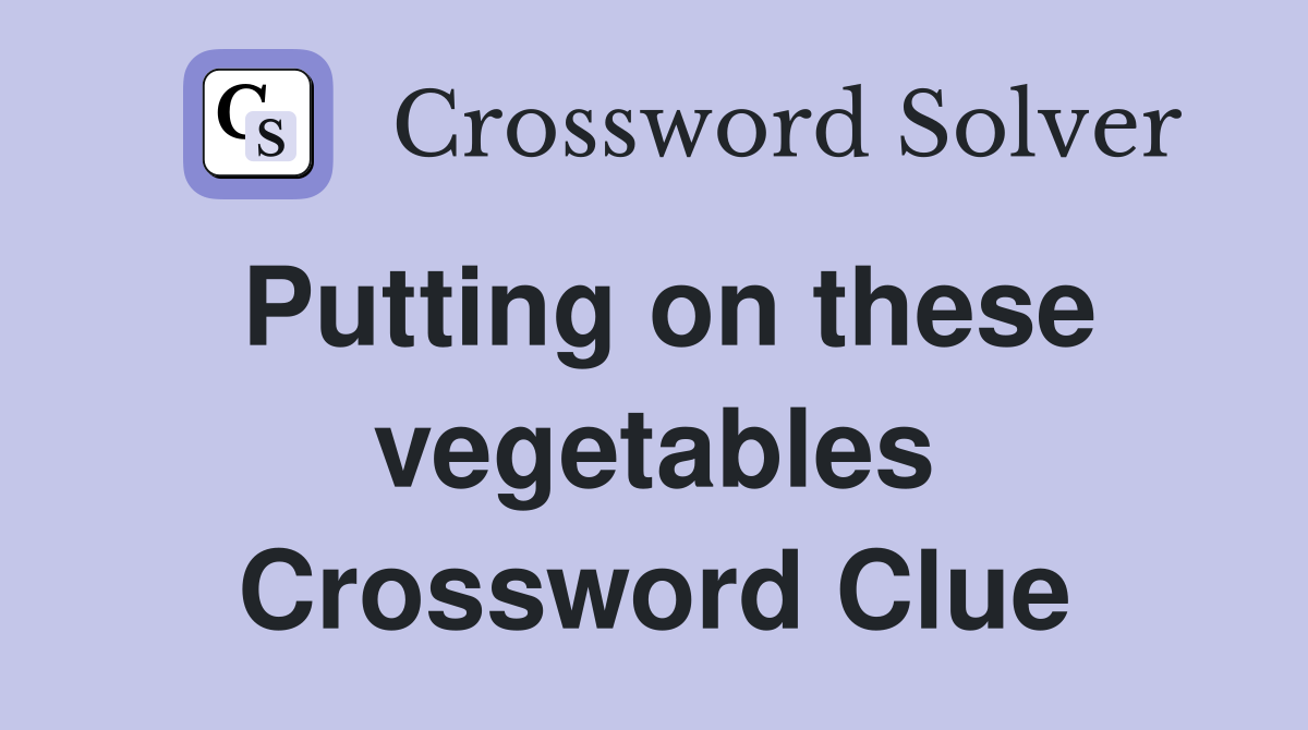 Putting on these vegetables Crossword Clue