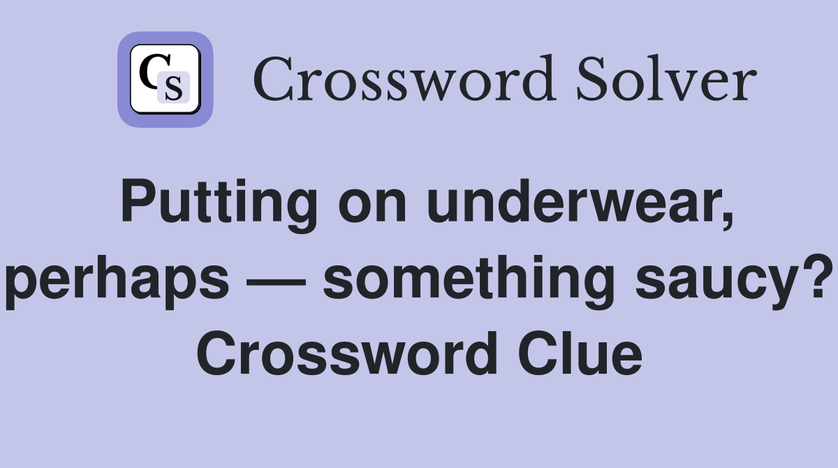 Putting on underwear, perhaps — something saucy? Crossword Clue