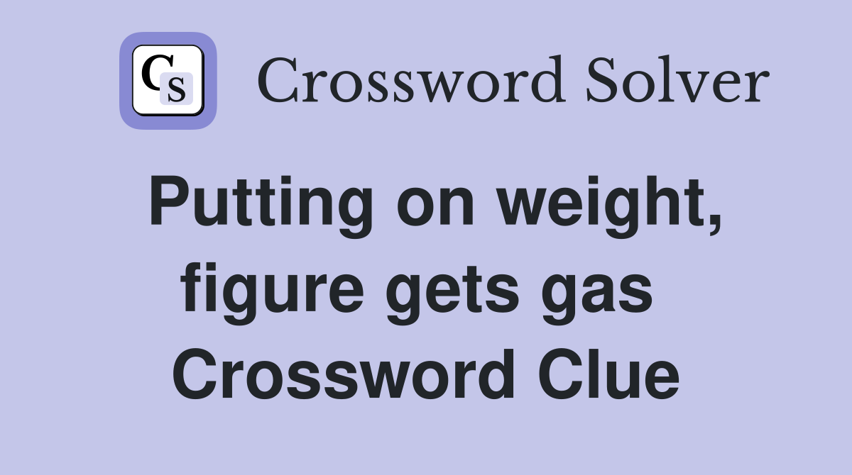 Putting on weight, figure gets gas  Crossword Clue