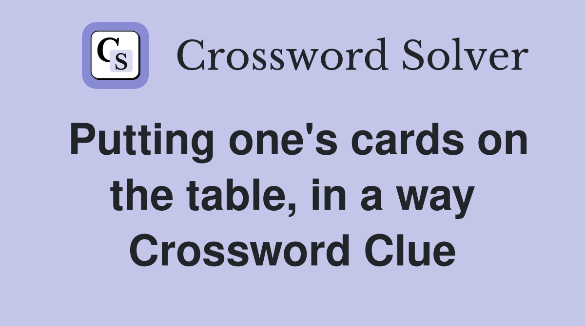 Putting one's cards on the table, in a way Crossword Clue