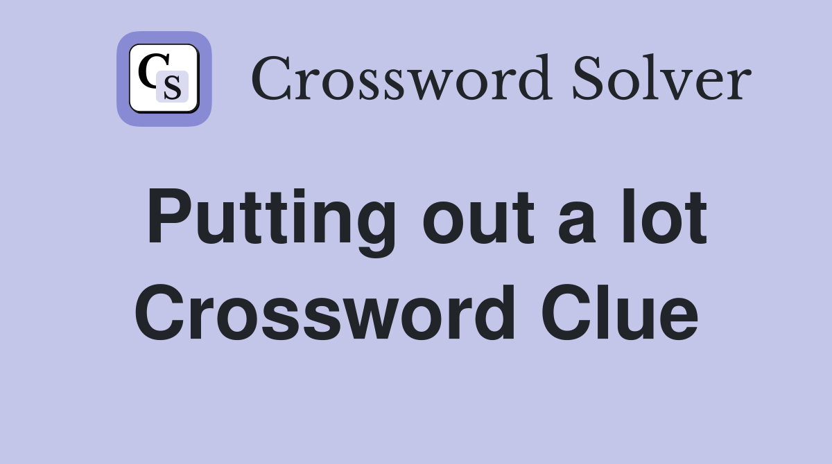 Putting out a lot Crossword Clue