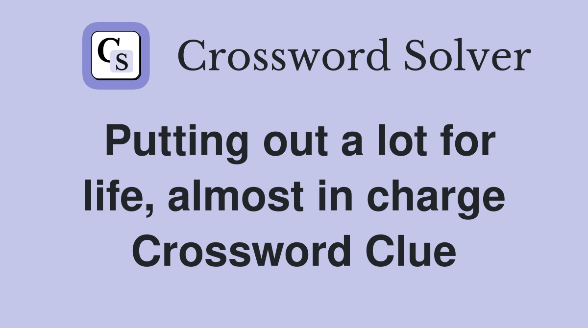 Putting out a lot for life, almost in charge Crossword Clue