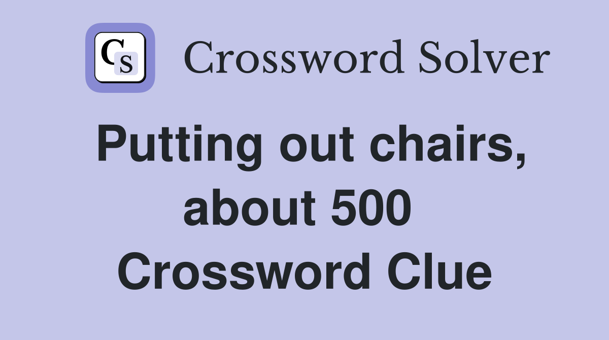 Putting out chairs, about 500  Crossword Clue