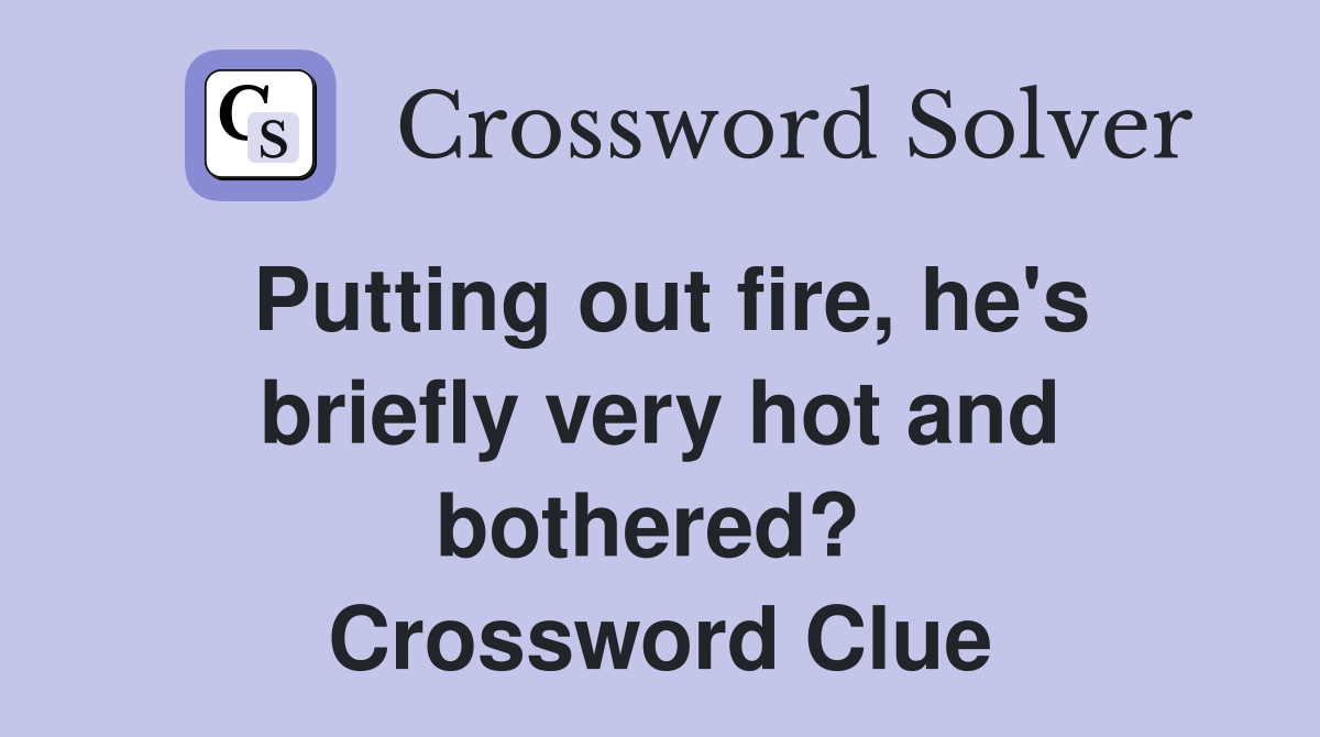 Putting out fire, he's briefly very hot and bothered?  Crossword Clue