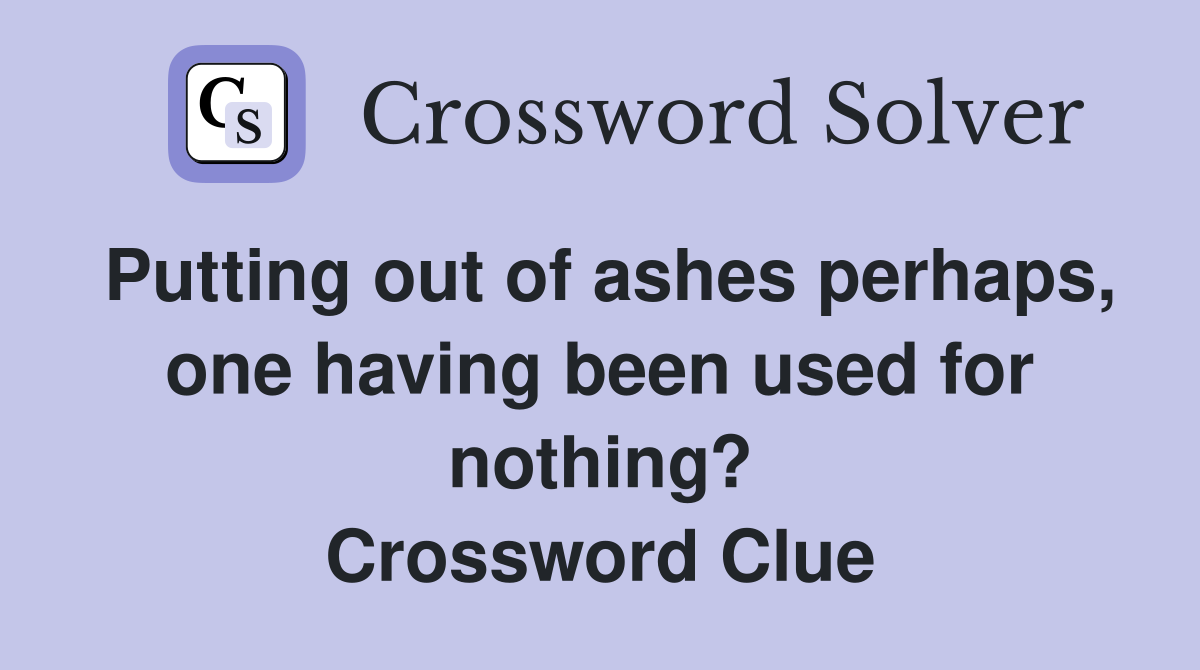 Putting out of ashes perhaps, one having been used for nothing? Crossword Clue