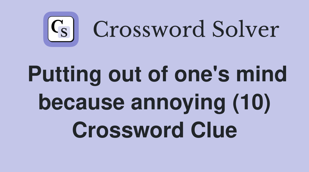 Putting out of one's mind because annoying (10) Crossword Clue
